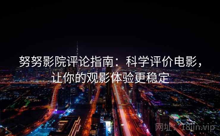 努努影院评论指南：科学评价电影，让你的观影体验更稳定