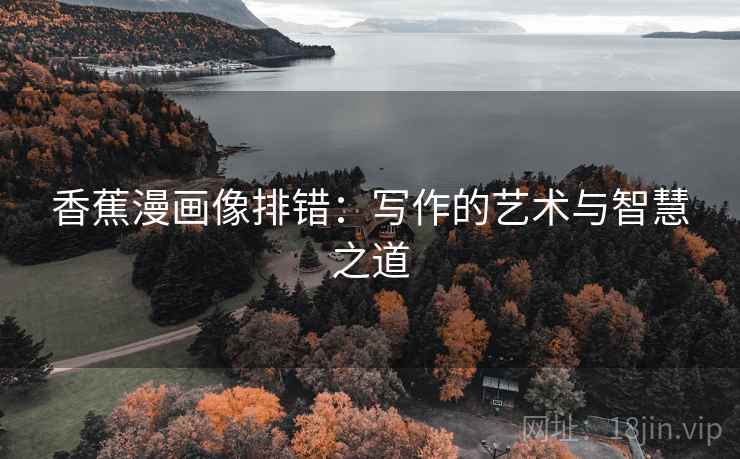 香蕉漫画像排错：写作的艺术与智慧之道