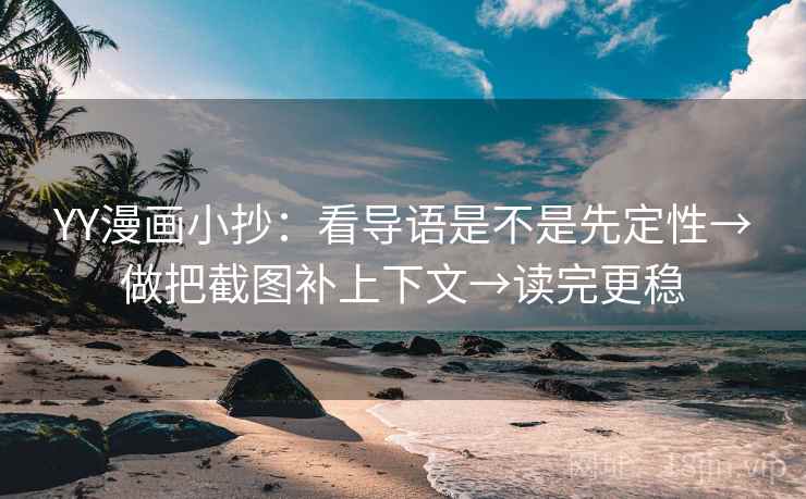 YY漫画小抄：看导语是不是先定性→做把截图补上下文→读完更稳
