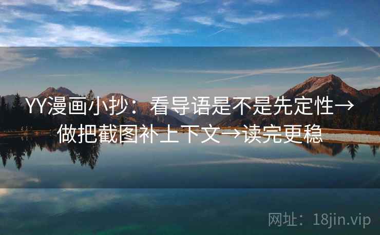 YY漫画小抄：看导语是不是先定性→做把截图补上下文→读完更稳