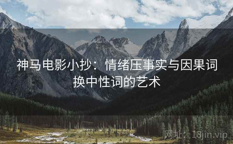 神马电影小抄：情绪压事实与因果词换中性词的艺术
