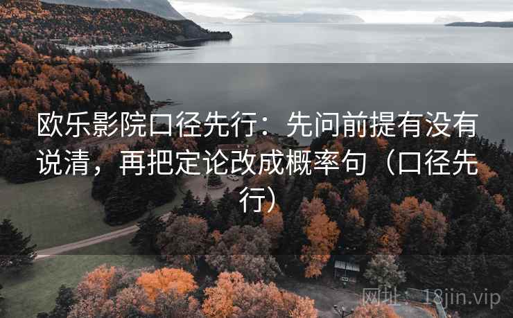 欧乐影院口径先行：先问前提有没有说清，再把定论改成概率句（口径先行）