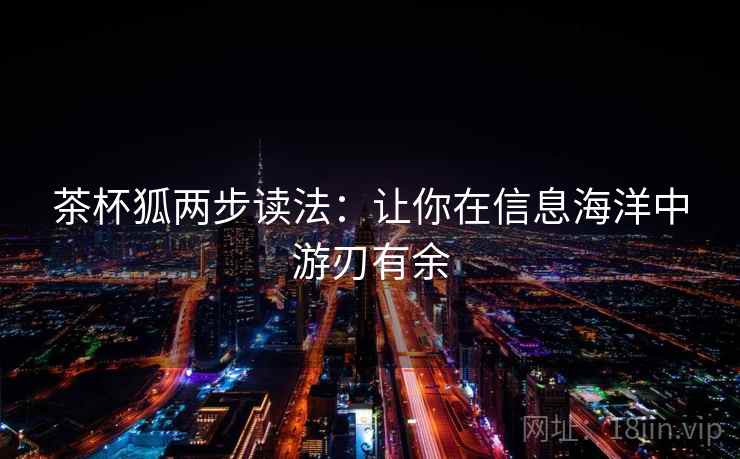 茶杯狐两步读法：让你在信息海洋中游刃有余
