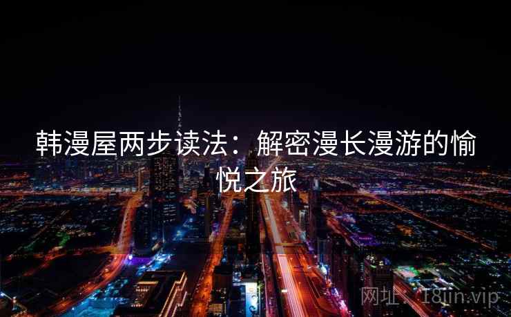 韩漫屋两步读法：解密漫长漫游的愉悦之旅