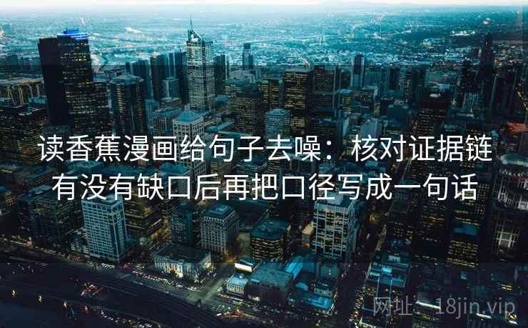 读香蕉漫画给句子去噪：核对证据链有没有缺口后再把口径写成一句话