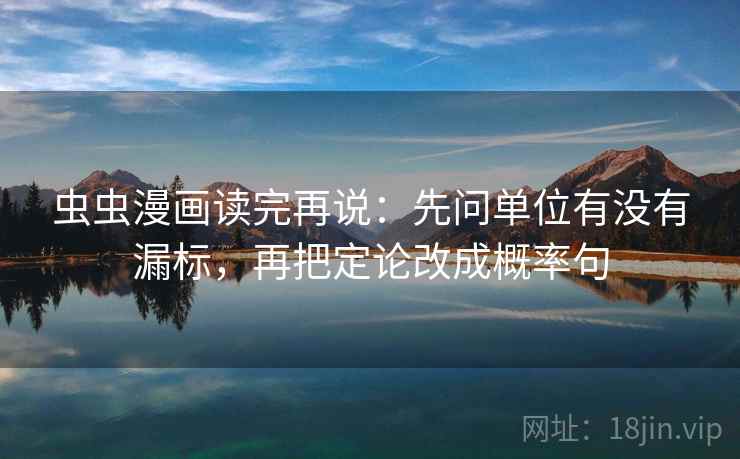虫虫漫画读完再说：先问单位有没有漏标，再把定论改成概率句