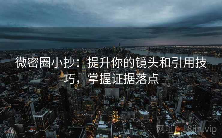 微密圈小抄：提升你的镜头和引用技巧，掌握证据落点
