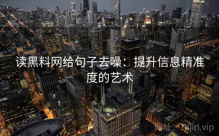 读黑料网给句子去噪：提升信息精准度的艺术