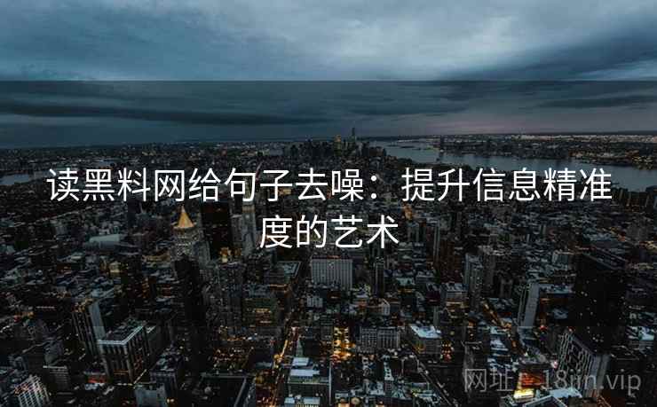 读黑料网给句子去噪：提升信息精准度的艺术