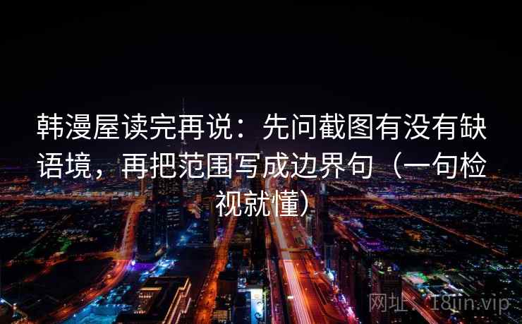 韩漫屋读完再说：先问截图有没有缺语境，再把范围写成边界句（一句检视就懂）