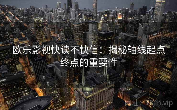欧乐影视快读不快信：揭秘轴线起点终点的重要性