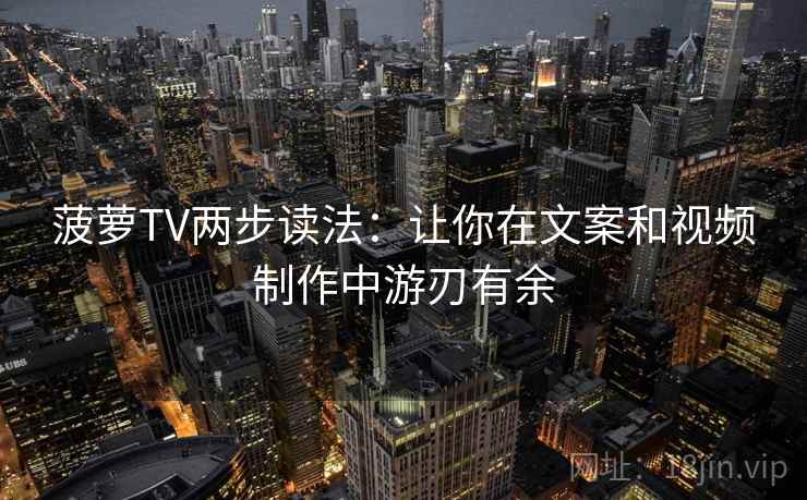 菠萝TV两步读法：让你在文案和视频制作中游刃有余