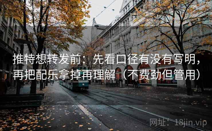 推特想转发前：先看口径有没有写明，再把配乐拿掉再理解（不费劲但管用）