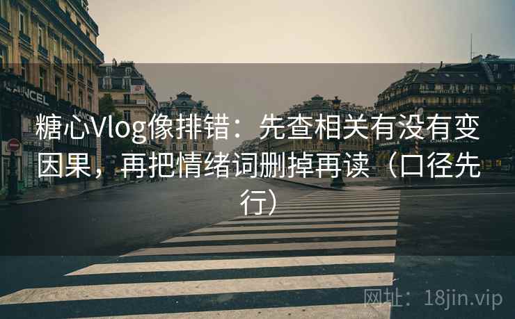 糖心Vlog像排错：先查相关有没有变因果，再把情绪词删掉再读（口径先行）