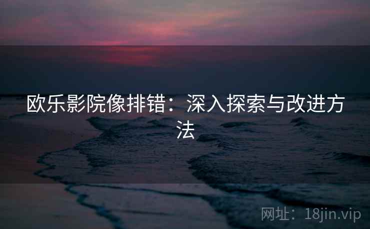 欧乐影院像排错：深入探索与改进方法