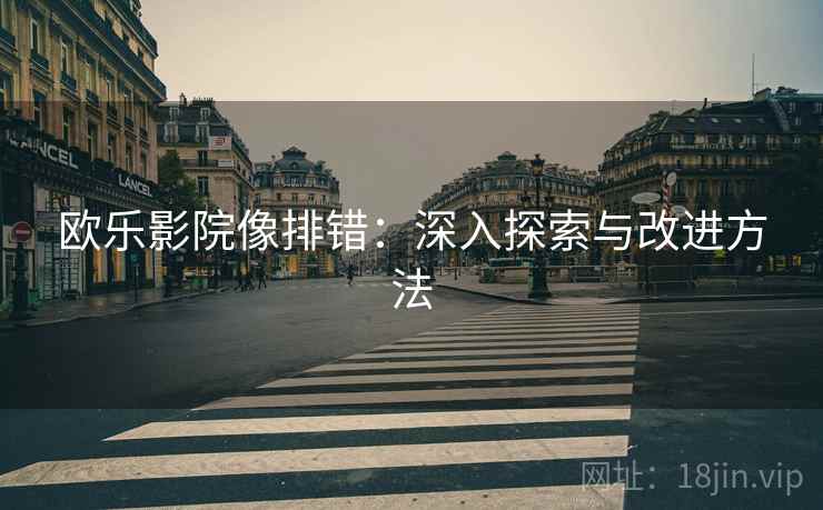 欧乐影院像排错：深入探索与改进方法