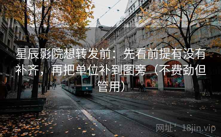 星辰影院想转发前：先看前提有没有补齐，再把单位补到图旁（不费劲但管用）