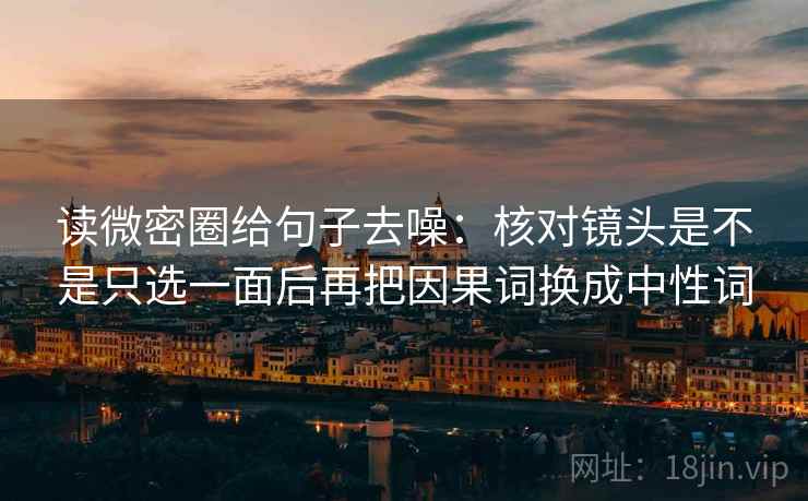 读微密圈给句子去噪：核对镜头是不是只选一面后再把因果词换成中性词