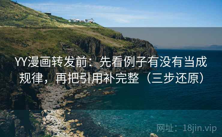 YY漫画转发前：先看例子有没有当成规律，再把引用补完整（三步还原）