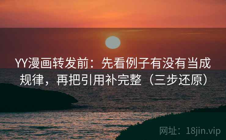 YY漫画转发前：先看例子有没有当成规律，再把引用补完整（三步还原）