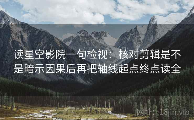 读星空影院一句检视：核对剪辑是不是暗示因果后再把轴线起点终点读全