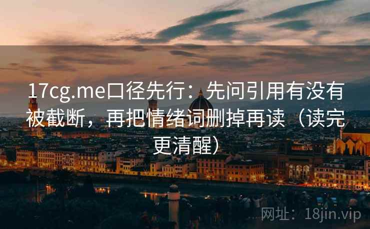 17cg.me口径先行：先问引用有没有被截断，再把情绪词删掉再读（读完更清醒）