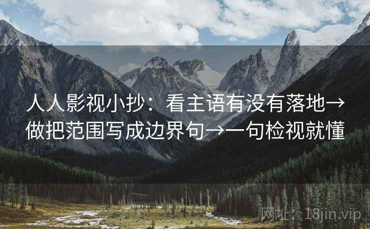 人人影视小抄：看主语有没有落地→做把范围写成边界句→一句检视就懂