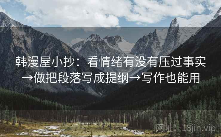 韩漫屋小抄：看情绪有没有压过事实→做把段落写成提纲→写作也能用
