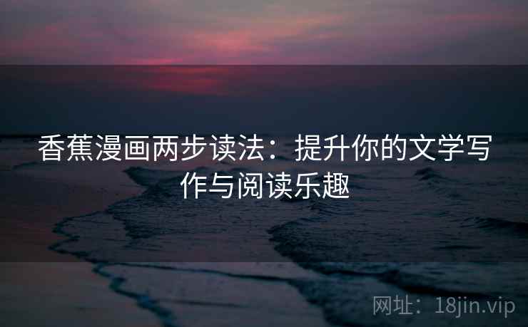 香蕉漫画两步读法：提升你的文学写作与阅读乐趣