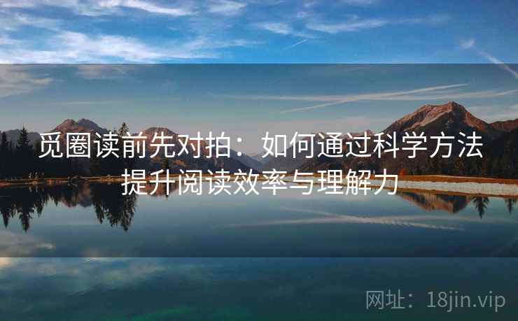 觅圈读前先对拍：如何通过科学方法提升阅读效率与理解力