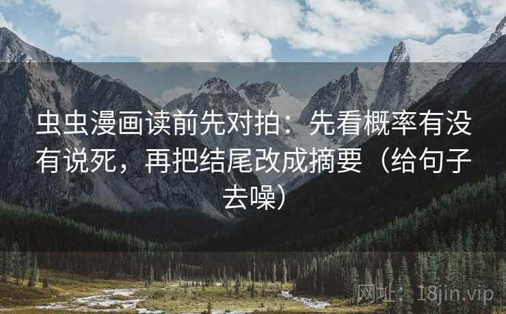 虫虫漫画读前先对拍：先看概率有没有说死，再把结尾改成摘要（给句子去噪）