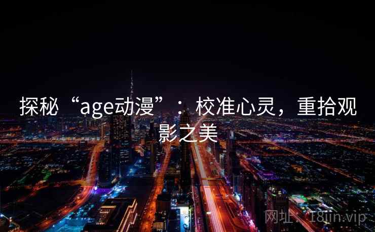 探秘“age动漫”：校准心灵，重拾观影之美