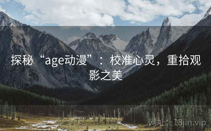 探秘“age动漫”：校准心灵，重拾观影之美