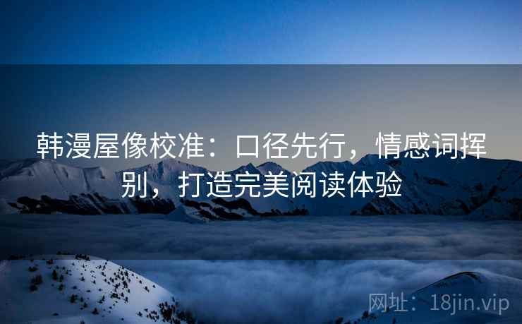 韩漫屋像校准：口径先行，情感词挥别，打造完美阅读体验