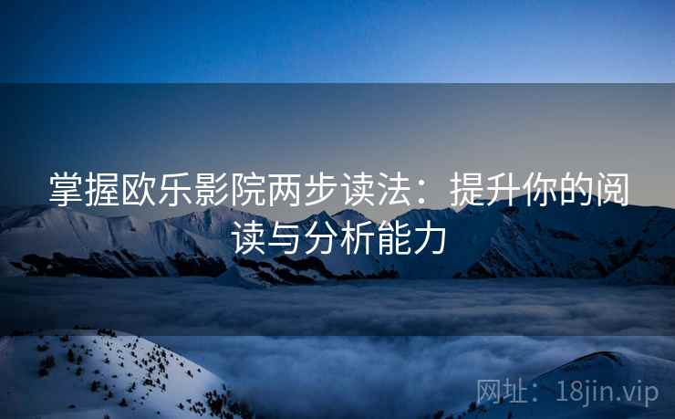 掌握欧乐影院两步读法：提升你的阅读与分析能力