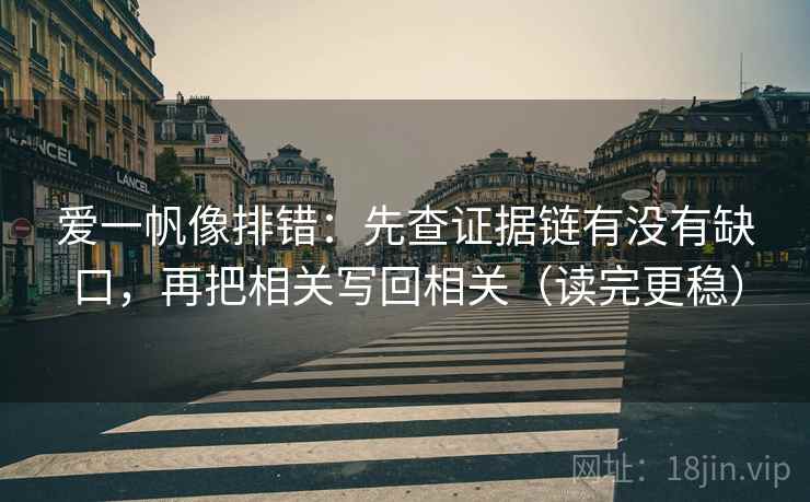 爱一帆像排错：先查证据链有没有缺口，再把相关写回相关（读完更稳）