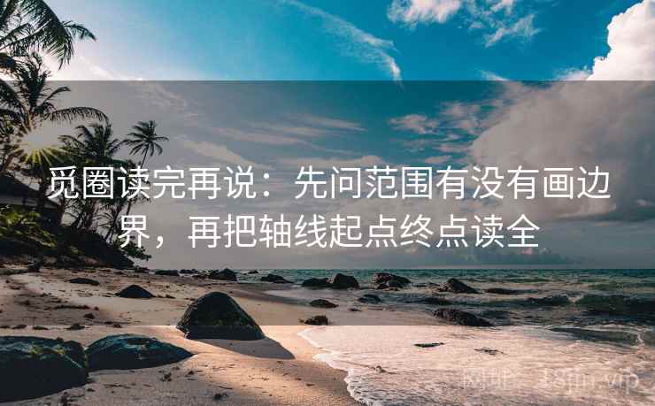 觅圈读完再说：先问范围有没有画边界，再把轴线起点终点读全