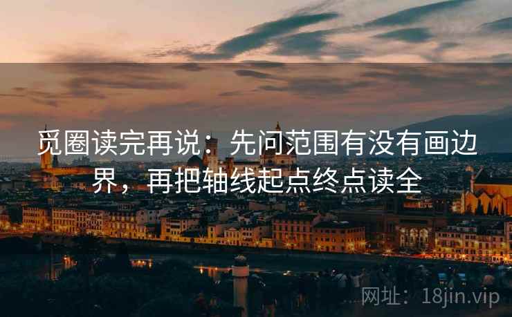 觅圈读完再说：先问范围有没有画边界，再把轴线起点终点读全