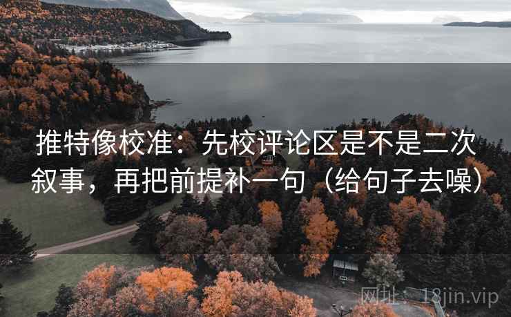 推特像校准：先校评论区是不是二次叙事，再把前提补一句（给句子去噪）