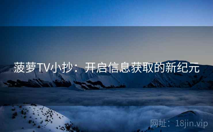 菠萝TV小抄：开启信息获取的新纪元