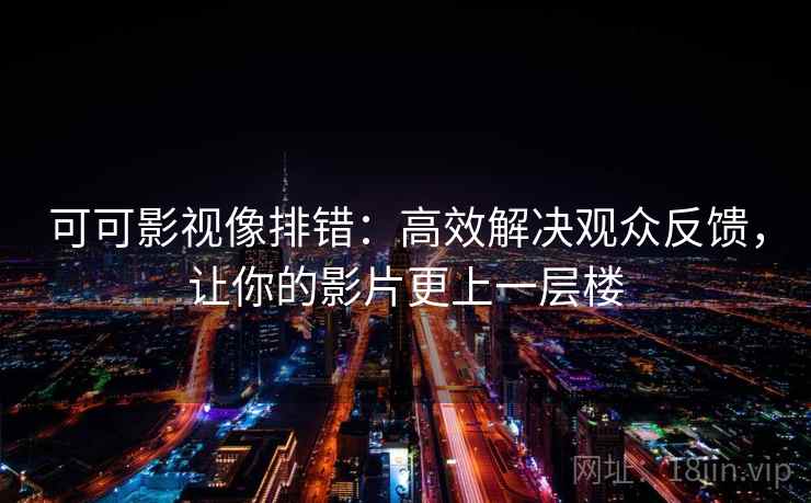 可可影视像排错：高效解决观众反馈，让你的影片更上一层楼