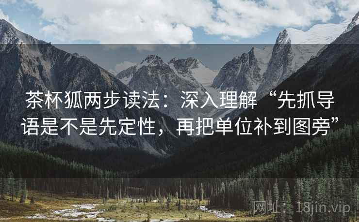 茶杯狐两步读法：深入理解“先抓导语是不是先定性，再把单位补到图旁”