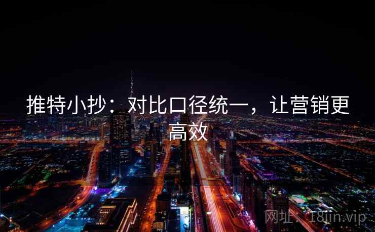 推特小抄：对比口径统一，让营销更高效