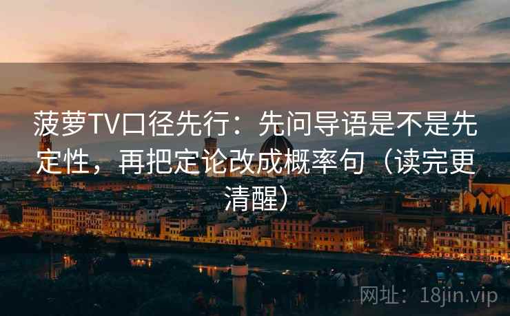 菠萝TV口径先行：先问导语是不是先定性，再把定论改成概率句（读完更清醒）