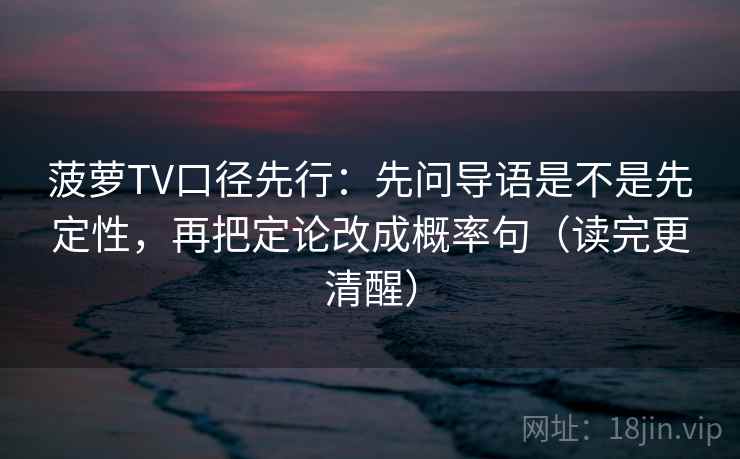 菠萝TV口径先行：先问导语是不是先定性，再把定论改成概率句（读完更清醒）