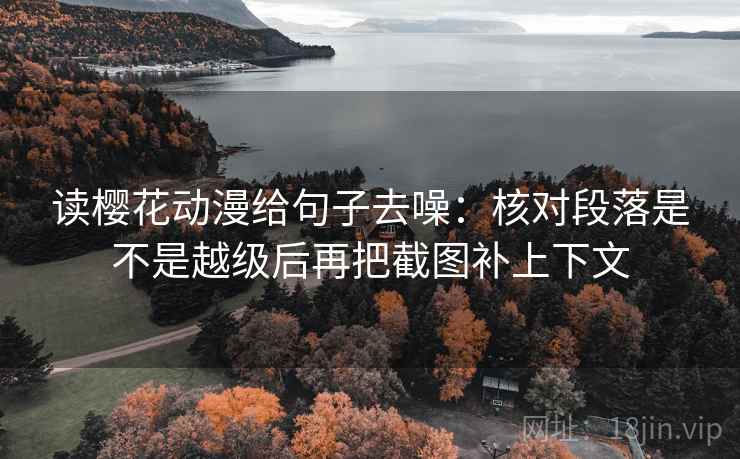 读樱花动漫给句子去噪：核对段落是不是越级后再把截图补上下文