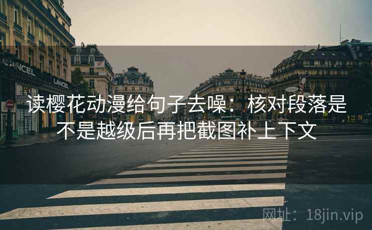 读樱花动漫给句子去噪：核对段落是不是越级后再把截图补上下文