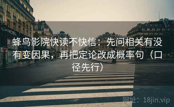 蜂鸟影院快读不快信：先问相关有没有变因果，再把定论改成概率句（口径先行）